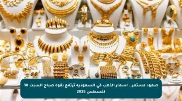صعود مستمر.. أسعار الذهب في السعودية ترتفع بقوة صباح السبت 30 أغسطس 2025